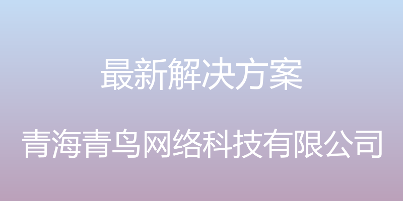 最新解决方案 - 青海青鸟网络科技有限公司