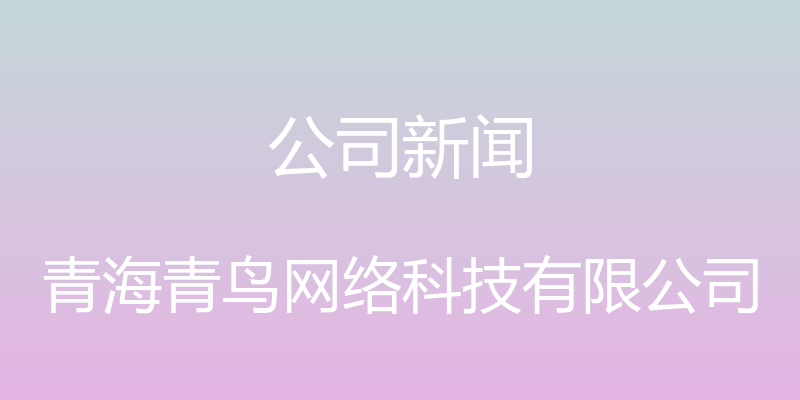 公司新闻 - 青海青鸟网络科技有限公司